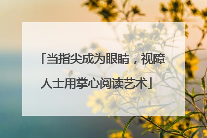 当指尖成为眼睛，视障人士用掌心阅读艺术