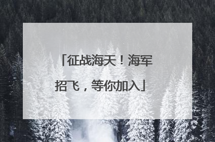 征战海天！海军招飞，等你加入