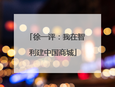 徐一评：我在智利建中国商城