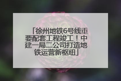 徐州地铁6号线重要配套工程竣工！中建一局二公司打造地铁运营新枢纽