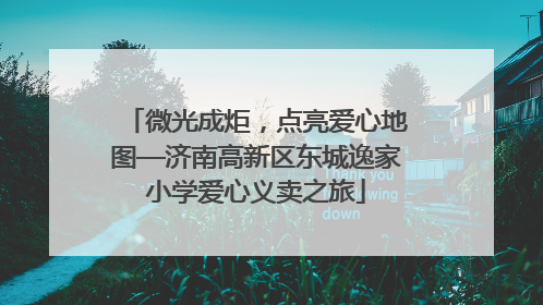 微光成炬，点亮爱心地图—济南高新区东城逸家小学爱心义卖之旅