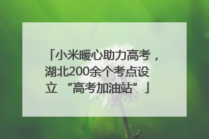 小米暖心助力高考，湖北200余个考点设立 “高考加油站”