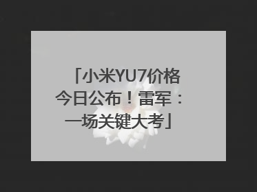 小米YU7价格今日公布！雷军：一场关键大考