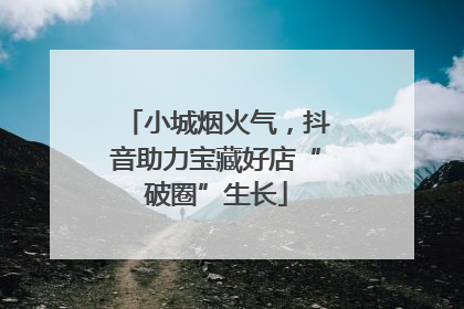 小城烟火气，抖音助力宝藏好店“破圈”生长