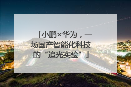 小鹏×华为，一场国产智能化科技的“追光实验”