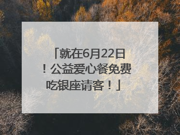 就在6月22日！公益爱心餐免费吃银座请客！