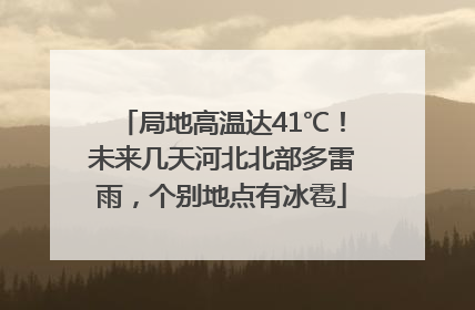 局地高温达41℃！未来几天河北北部多雷雨，个别地点有冰雹