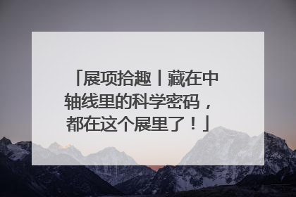 展项拾趣丨藏在中轴线里的科学密码，都在这个展里了！