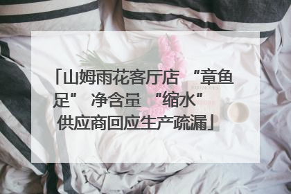 山姆雨花客厅店 “章鱼足” 净含量 “缩水” 供应商回应生产疏漏
