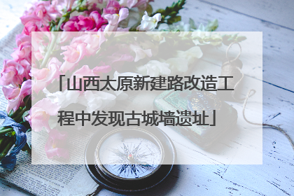山西太原新建路改造工程中发现古城墙遗址