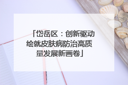 岱岳区：创新驱动绘就皮肤病防治高质量发展新画卷