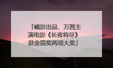峨影出品、万茜主演电影《长夜将尽》获金爵奖两项大奖