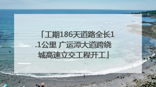 工期186天道路全长1.1公里 广运潭大道跨绕城高速立交工程开工