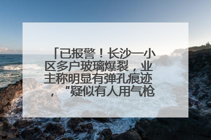 已报警！长沙一小区多户玻璃爆裂，业主称明显有弹孔痕迹，“疑似有人用气枪打鸟造成”