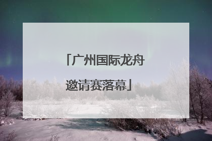 广州国际龙舟邀请赛落幕