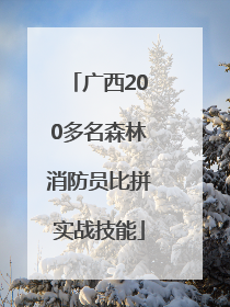 广西200多名森林消防员比拼实战技能
