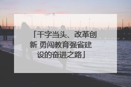 干字当头、改革创新 勇闯教育强省建设的奋进之路