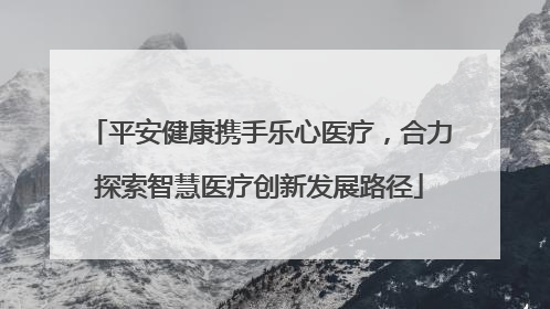 平安健康携手乐心医疗，合力探索智慧医疗创新发展路径