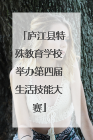 庐江县特殊教育学校举办第四届生活技能大赛