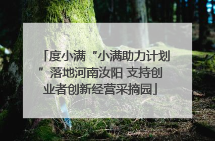 度小满“小满助力计划”落地河南汝阳 支持创业者创新经营采摘园