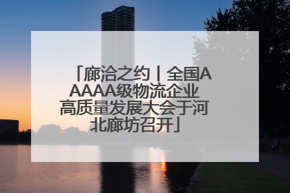 廊洽之约丨全国AAAAA级物流企业高质量发展大会于河北廊坊召开