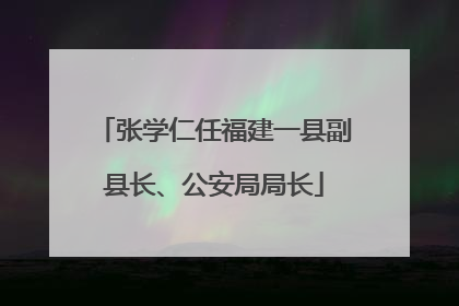 张学仁任福建一县副县长、公安局局长