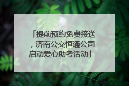 提前预约免费接送，济南公交恒通公司启动爱心助考活动