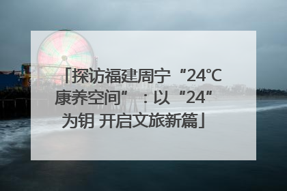 探访福建周宁“24℃康养空间”：以“24”为钥 开启文旅新篇