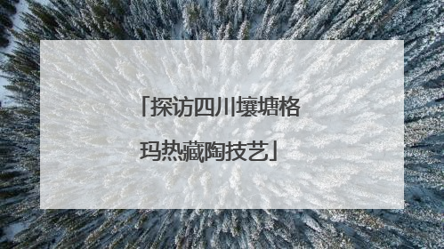 探访四川壤塘格玛热藏陶技艺