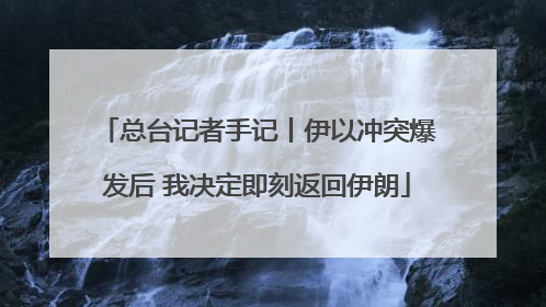 总台记者手记丨伊以冲突爆发后 我决定即刻返回伊朗