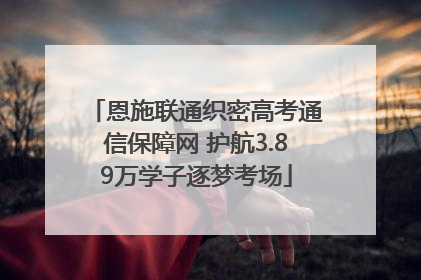 恩施联通织密高考通信保障网 护航3.89万学子逐梦考场