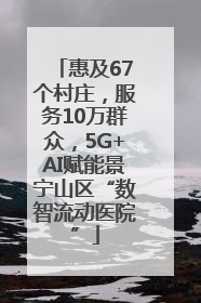 惠及67个村庄，服务10万群众，5G+AI赋能景宁山区“数智流动医院”