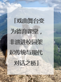 戏曲舞台变为德育课堂，非遗进校园架起传统与现代对话之桥