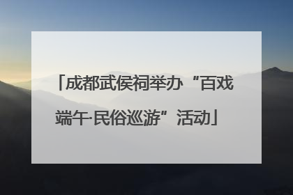 成都武侯祠举办“百戏端午·民俗巡游”活动