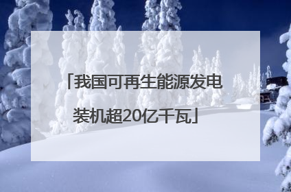 我国可再生能源发电装机超20亿千瓦