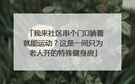 我来社区串个门⑯躺着就能运动？这是一间只为老人开的特殊健身房