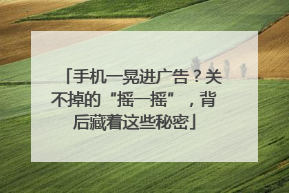 手机一晃进广告？关不掉的“摇一摇”，背后藏着这些秘密