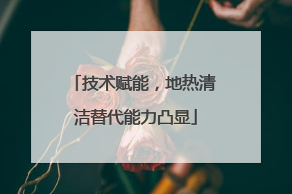 技术赋能，地热清洁替代能力凸显