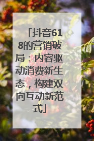 抖音618的营销破局：内容驱动消费新生态，构建双向互动新范式
