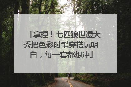 拿捏！七匹狼世遗大秀把色彩时髦穿搭玩明白，每一套都想冲
