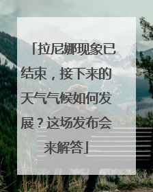 拉尼娜现象已结束，接下来的天气气候如何发展？这场发布会来解答