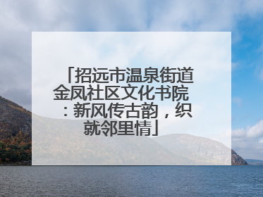 招远市温泉街道金凤社区文化书院：新风传古韵，织就邻里情