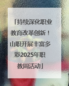 持续深化职业教育改革创新！山职开展丰富多彩2025年职教周活动