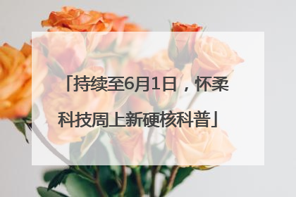 持续至6月1日，怀柔科技周上新硬核科普