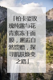 柏卡姿玫瑰纯露与花青素冻干面膜，邂逅自然馈赠，探寻肌肤焕变之路