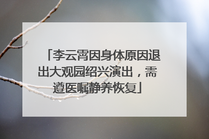 李云霄因身体原因退出大观园绍兴演出，需遵医嘱静养恢复