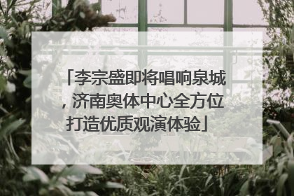 李宗盛即将唱响泉城，济南奥体中心全方位打造优质观演体验