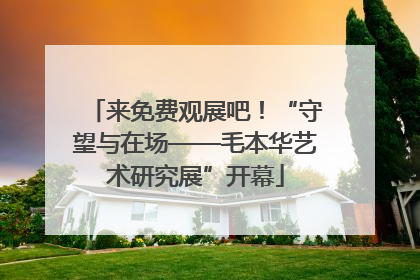 来免费观展吧！“守望与在场——毛本华艺术研究展”开幕