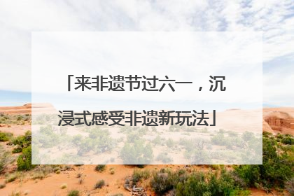 来非遗节过六一，沉浸式感受非遗新玩法
