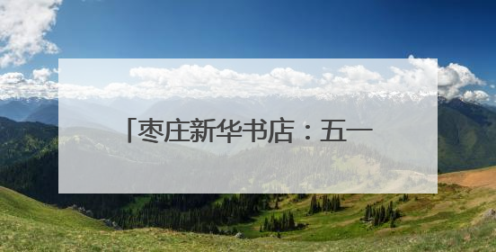 枣庄新华书店：五一书香漫枣庄文化度假新体验活动精彩纷呈